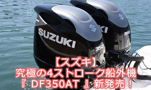 【スズキ】究極の4ストローク船外機『 DF350AT 』新発売！