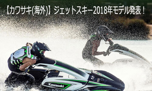 【カワサキ(海外)】ジェットスキー2018年モデル発表！