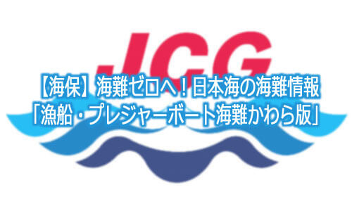 【海保】海難ゼロへ！日本海の海難情報「漁船・プレジャーボート海難かわら版」