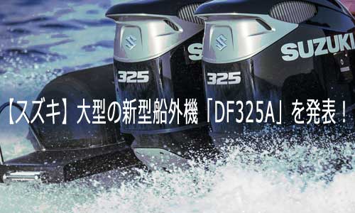 【スズキ】大型の新型船外機「DF325A」を発表！