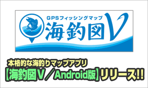 あなたの爆釣りを強力サポート『海釣図Ｖ／Android 版』リリース!!