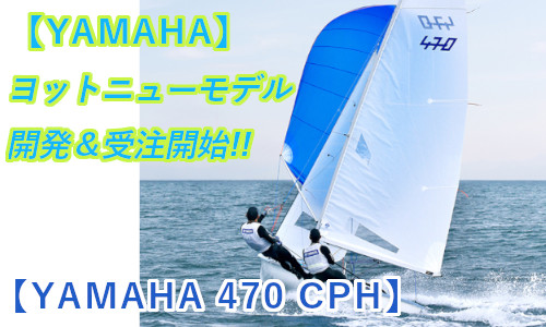 ヤマハ『国際470級ヨット』ニューモデル(470CPH)開発!! ～ 受注は5/30から