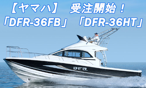 本日より順次受注！ヤマハ フィッシングボート「DFR-36HT」「DFR-36FB」