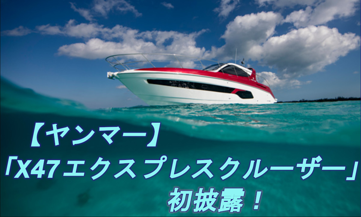 【ヤンマー】高性能クルーザー「X47 Express Cruiser」新たな動画を公開！