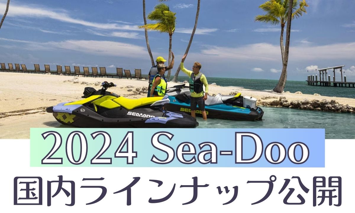 2024 SEA-DOO(シードゥ)日本ラインナップ公開～10万円購入サポート実施中～