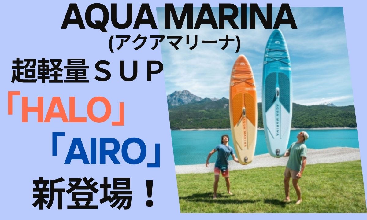 【アクアマリーナ】最新インフレータブルSUP「HALO」「AIRO」新登場！